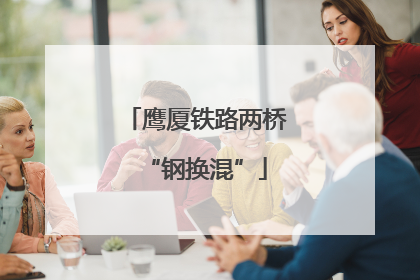 鹰厦铁路两桥“钢换混”