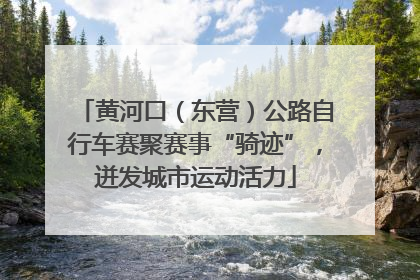 黄河口（东营）公路自行车赛聚赛事“骑迹”，迸发城市运动活力