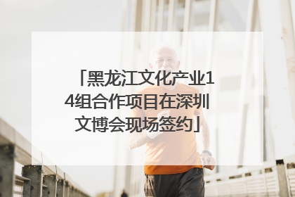 黑龙江文化产业14组合作项目在深圳文博会现场签约