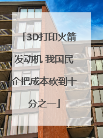3D打印火箭发动机 我国民企把成本砍到十分之一