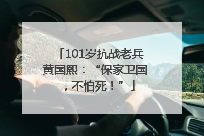 101岁抗战老兵黄国熙：“保家卫国，不怕死！”