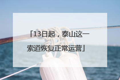 13日起，泰山这一索道恢复正常运营