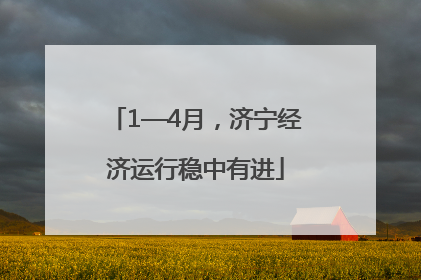 1—4月，济宁经济运行稳中有进
