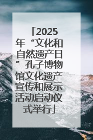 2025年“文化和自然遗产日”孔子博物馆文化遗产宣传和展示活动启动仪式举行