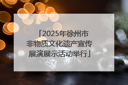 2025年徐州市非物质文化遗产宣传展演展示活动举行