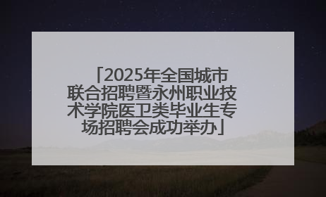 2025年全国城市联合招聘暨永州职业技术学院医卫类毕业生专场招聘会成功举办