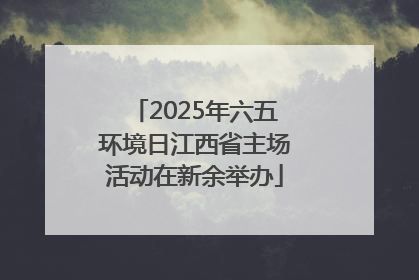 2025年六五环境日江西省主场活动在新余举办