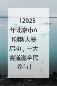 2025年北京市AI创新大赛启动，三大赛道邀全民参与