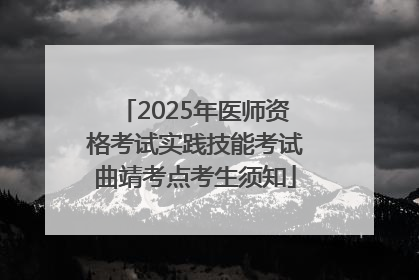 2025年医师资格考试实践技能考试曲靖考点考生须知