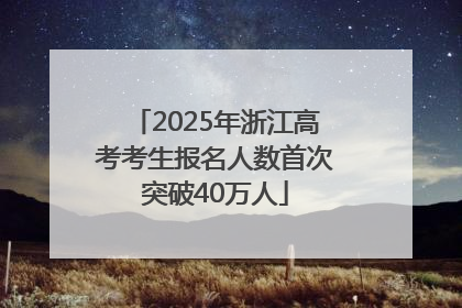 2025年浙江高考考生报名人数首次突破40万人