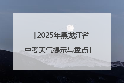2025年黑龙江省中考天气提示与盘点