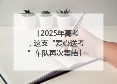2025年高考，这支“爱心送考”车队再次集结