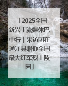 2025全国新兴主流媒体巴中行｜采访团在通江县瞻仰全国最大红军烈士陵园