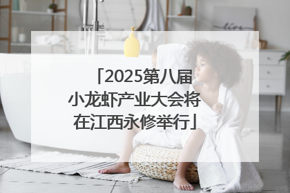 2025第八届小龙虾产业大会将在江西永修举行