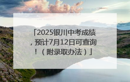 2025银川中考成绩，预计7月12日可查询！（附录取办法）