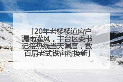 20年老楼楼道窗户漏雨灌风，丰台区委书记接热线当天调度，数百扇老式铁窗将换新