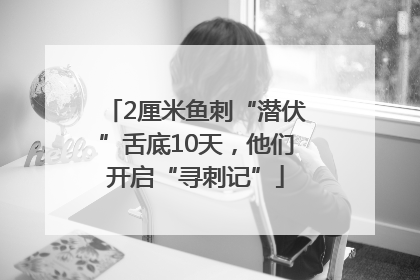 2厘米鱼刺“潜伏”舌底10天，他们开启“寻刺记”