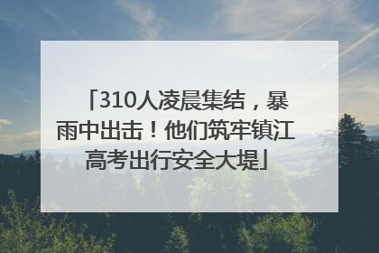 310人凌晨集结，暴雨中出击！他们筑牢镇江高考出行安全大堤