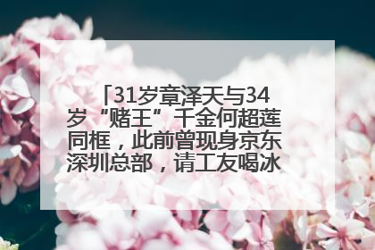 31岁章泽天与34岁“赌王”千金何超莲同框，此前曾现身京东深圳总部，请工友喝冰饮，点了300多杯