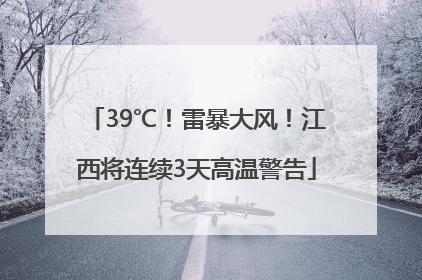 39℃！雷暴大风！江西将连续3天高温警告
