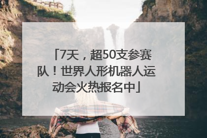 7天，超50支参赛队！世界人形机器人运动会火热报名中