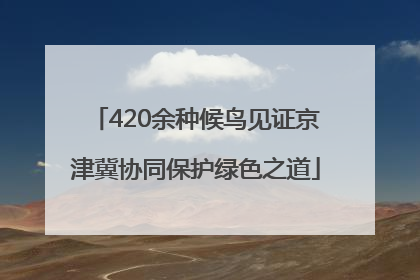 420余种候鸟见证京津冀协同保护绿色之道