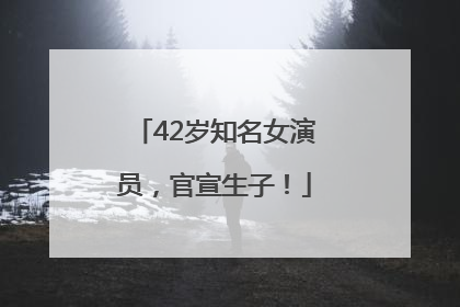 42岁知名女演员，官宣生子！