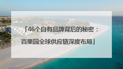 46个自有品牌背后的秘密：百果园全球供应链深度布局