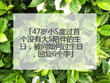 47岁小S度过首个没有大S陪伴的生日，被问如何过生日，回复6个字