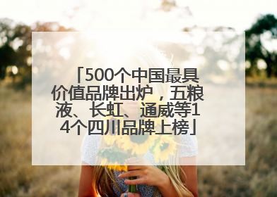 500个中国最具价值品牌出炉，五粮液、长虹、通威等14个四川品牌上榜