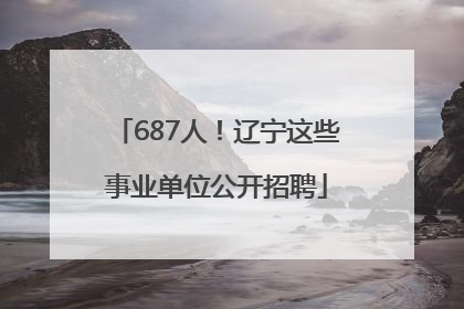 687人！辽宁这些事业单位公开招聘