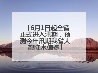 6月1日起全省正式进入汛期,预测今年汛期我省大部降水偏多