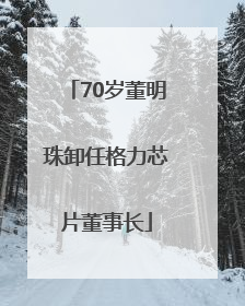70岁董明珠卸任格力芯片董事长