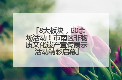 8大板块，60余场活动！市南区非物质文化遗产宣传展示活动精彩启幕