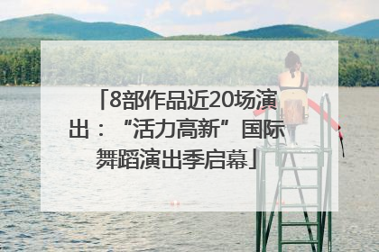 8部作品近20场演出：“活力高新”国际舞蹈演出季启幕