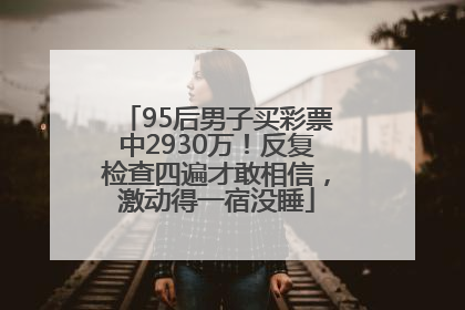 95后男子买彩票中2930万！反复检查四遍才敢相信，激动得一宿没睡