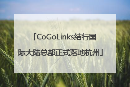 CoGoLinks结行国际大陆总部正式落地杭州