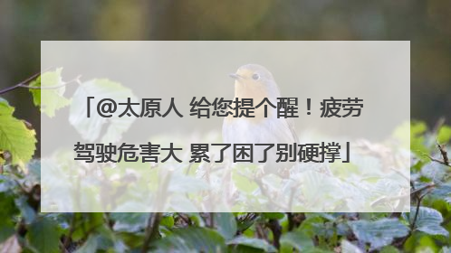 @太原人 给您提个醒！疲劳驾驶危害大 累了困了别硬撑