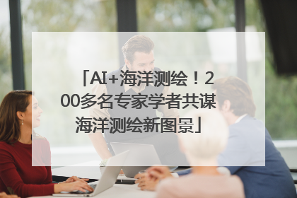 AI+海洋测绘！200多名专家学者共谋海洋测绘新图景
