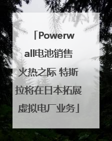 Powerwall电池销售火热之际 特斯拉将在日本拓展虚拟电厂业务